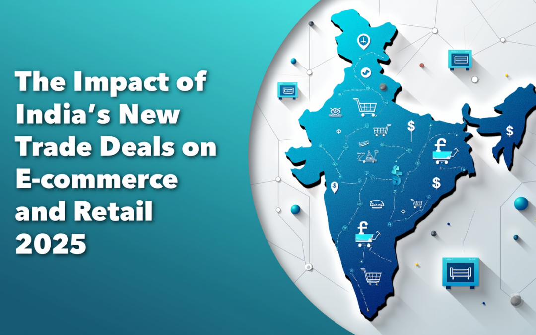 The Impact of India’s New Trade Deals on Ecommerce and Retail (2025)